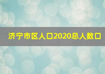 济宁市区人口2020总人数口