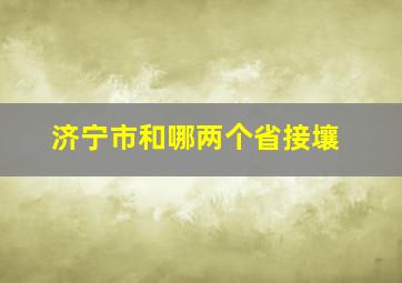 济宁市和哪两个省接壤