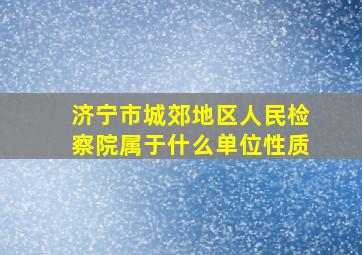 济宁市城郊地区人民检察院属于什么单位性质