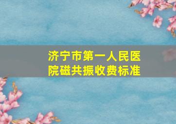 济宁市第一人民医院磁共振收费标准