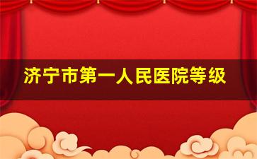 济宁市第一人民医院等级