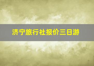 济宁旅行社报价三日游