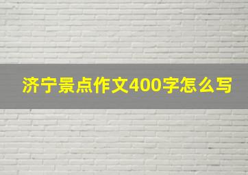 济宁景点作文400字怎么写