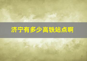 济宁有多少高铁站点啊