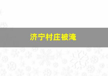 济宁村庄被淹