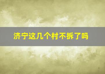 济宁这几个村不拆了吗