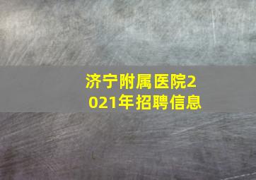 济宁附属医院2021年招聘信息