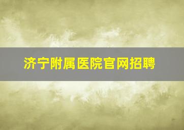 济宁附属医院官网招聘