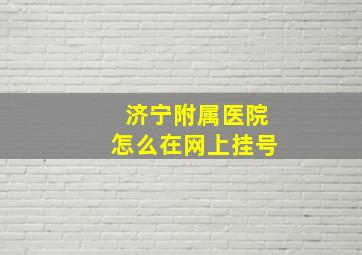 济宁附属医院怎么在网上挂号