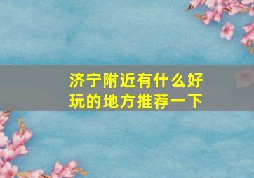 济宁附近有什么好玩的地方推荐一下