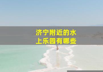 济宁附近的水上乐园有哪些