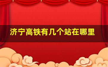 济宁高铁有几个站在哪里