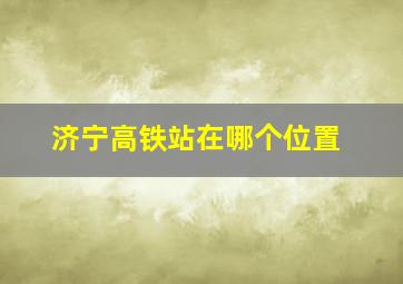 济宁高铁站在哪个位置