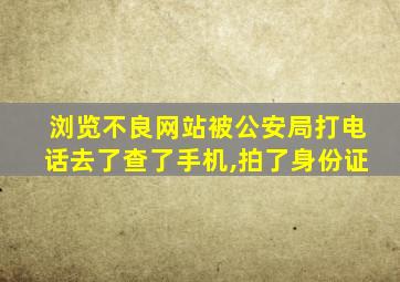 浏览不良网站被公安局打电话去了查了手机,拍了身份证