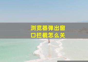 浏览器弹出窗口拦截怎么关