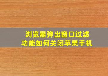 浏览器弹出窗口过滤功能如何关闭苹果手机