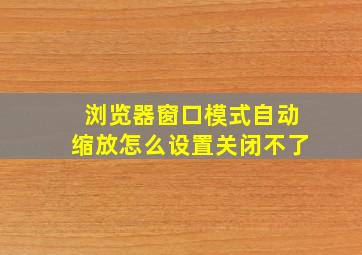 浏览器窗口模式自动缩放怎么设置关闭不了