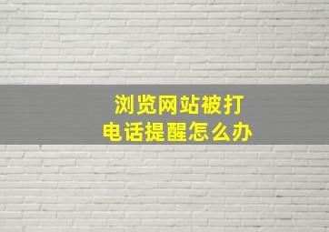 浏览网站被打电话提醒怎么办