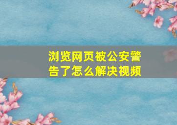 浏览网页被公安警告了怎么解决视频