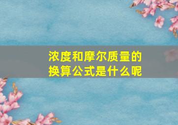 浓度和摩尔质量的换算公式是什么呢