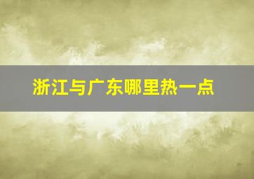 浙江与广东哪里热一点