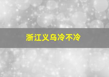 浙江义乌冷不冷