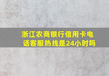 浙江农商银行信用卡电话客服热线是24小时吗