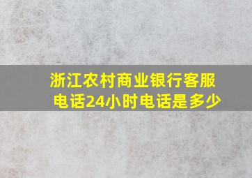 浙江农村商业银行客服电话24小时电话是多少