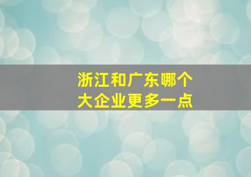 浙江和广东哪个大企业更多一点