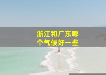 浙江和广东哪个气候好一些