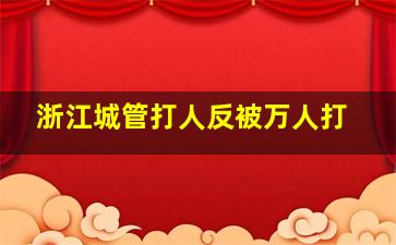 浙江城管打人反被万人打