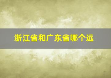 浙江省和广东省哪个远