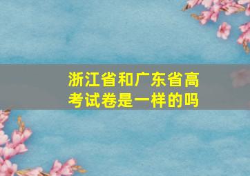 浙江省和广东省高考试卷是一样的吗