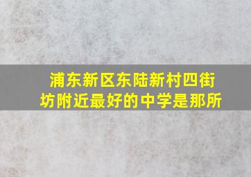 浦东新区东陆新村四街坊附近最好的中学是那所