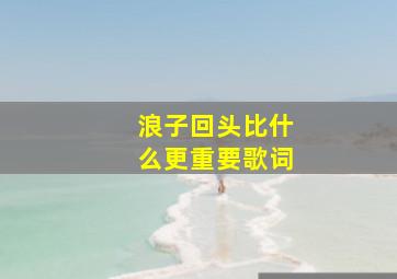 浪子回头比什么更重要歌词