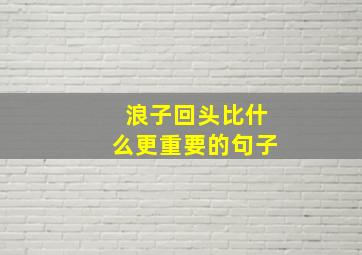 浪子回头比什么更重要的句子