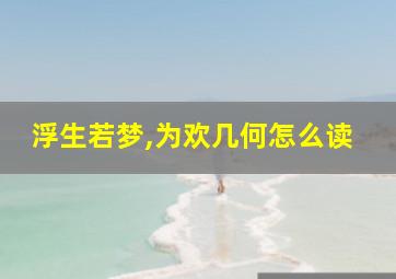 浮生若梦,为欢几何怎么读