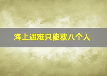 海上遇难只能救八个人