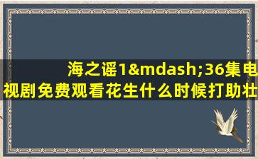 海之谣1—36集电视剧免费观看花生什么时候打助壮素