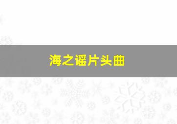 海之谣片头曲