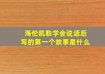 海伦凯勒学会说话后写的第一个故事是什么