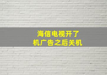 海信电视开了机广告之后关机