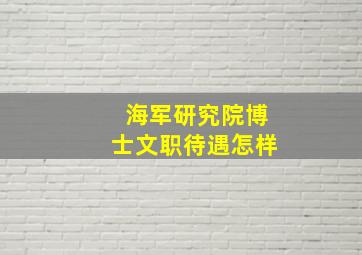 海军研究院博士文职待遇怎样