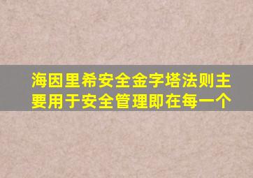 海因里希安全金字塔法则主要用于安全管理即在每一个