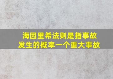 海因里希法则是指事故发生的概率一个重大事故