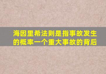 海因里希法则是指事故发生的概率一个重大事故的背后