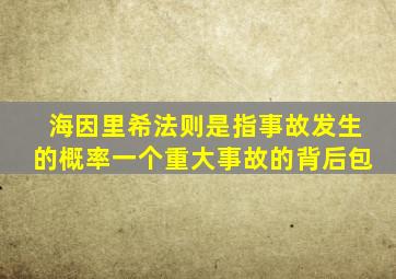 海因里希法则是指事故发生的概率一个重大事故的背后包