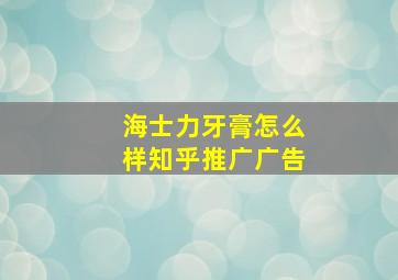 海士力牙膏怎么样知乎推广广告