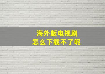 海外版电视剧怎么下载不了呢