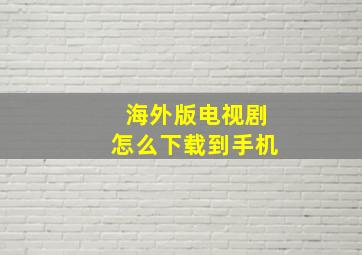 海外版电视剧怎么下载到手机